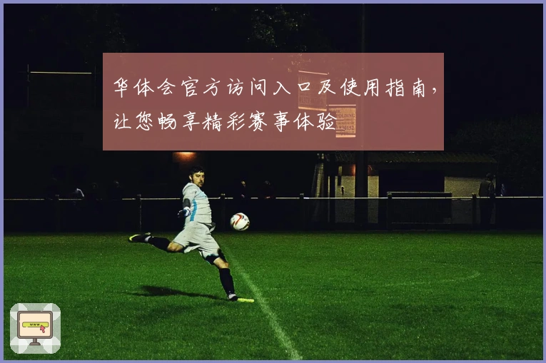 华体会官方访问入口及使用指南，让您畅享精彩赛事体验