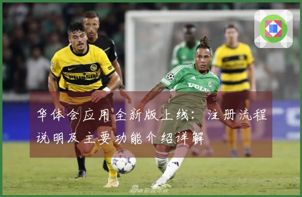 华体会应用全新版上线：注册流程说明及主要功能介绍详解