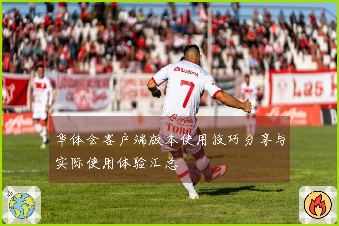 华体会客户端版本使用技巧分享与实际使用体验汇总