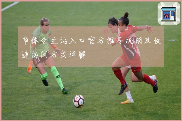 华体会主站入口官方推荐说明及快速访问方式详解