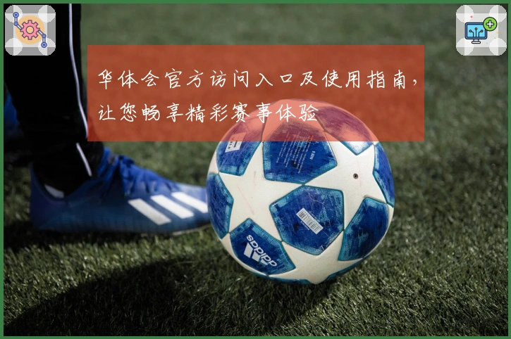华体会官方访问入口及使用指南，让您畅享精彩赛事体验