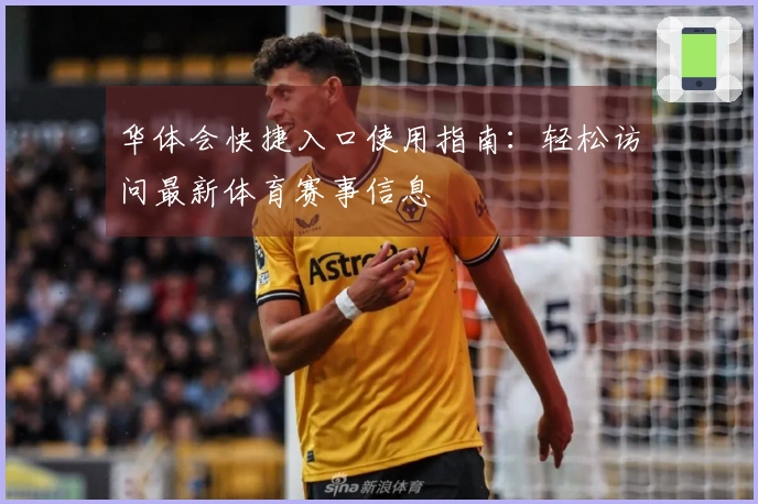 华体会快捷入口使用指南：轻松访问最新体育赛事信息