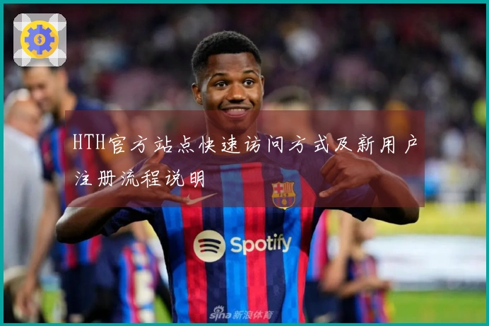 HTH官方站点快速访问方式及新用户注册流程说明