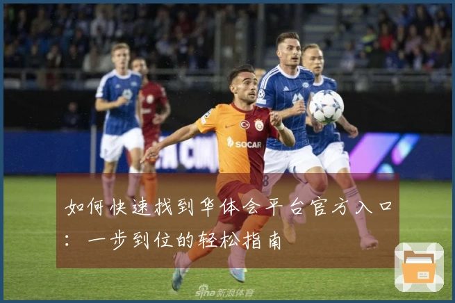 如何快速找到华体会平台官方入口：一步到位的轻松指南