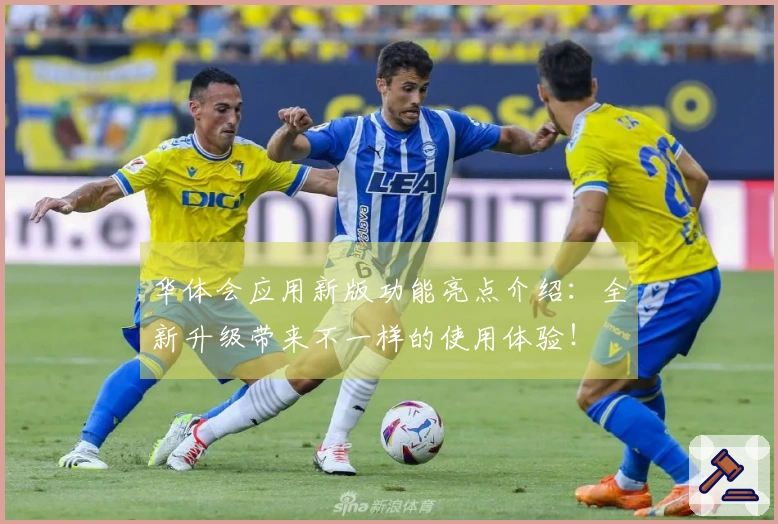 华体会应用新版功能亮点介绍：全新升级带来不一样的使用体验！