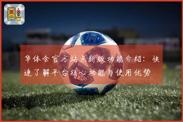 华体会官方站点新版功能介绍：快速了解平台核心功能与使用优势