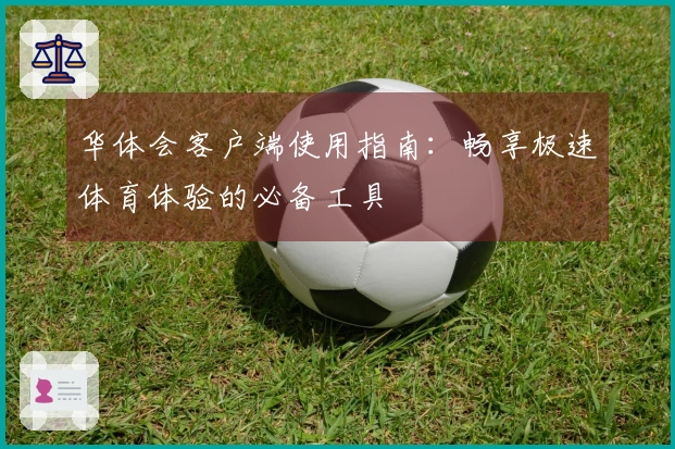 华体会客户端使用指南：畅享极速体育体验的必备工具