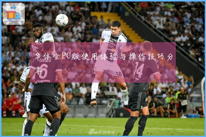 华体会PC版使用体验与操作技巧分享