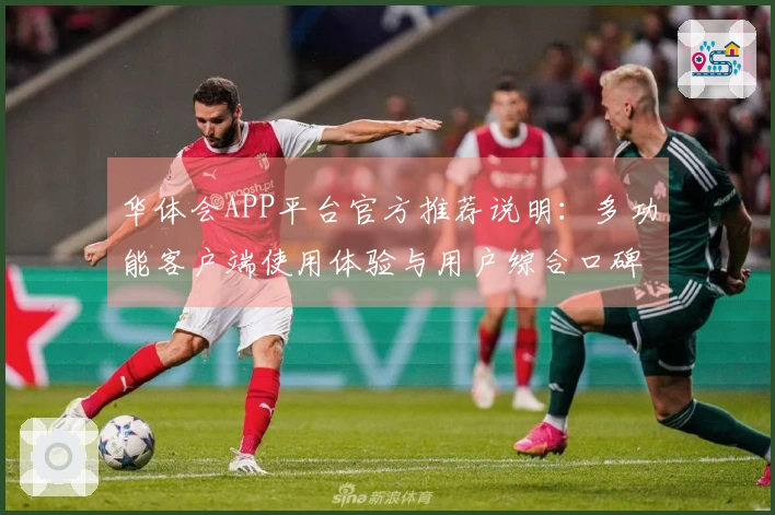 华体会APP平台官方推荐说明：多功能客户端使用体验与用户综合口碑分析